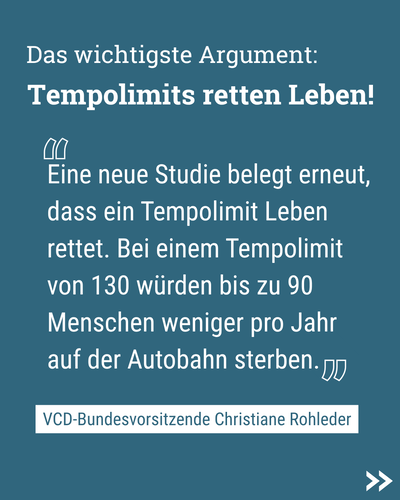 Zitatgrafik, weißer Text auf Petrol: „Das wichtigste Argument: Tempolimits retten Leben! Eine neue Studie belegt erneut, dass ein Tempolimit Leben rettet. Bei einem Tempolimit von 130 würden bis zu 90 Menschen weniger pro Jahr auf der Autobahn sterben.“ Darunter steht Name und Funktion der Zitatgeberin: „VCD-Bundesvorsitzende Christiane Rohleder“
