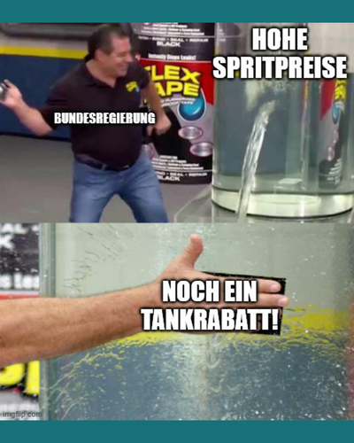 Das Meme zeigt einen Mann, der ein Stück Klebeband auf das Leck eines Wassertanks klatscht. Auf dem Mann steht das Wort "Bundesregierung", auf dem Wassertank "hohe Spritpreise" und auf der Hand mit dem Klebeband "Noch ein Tankrabatt!".